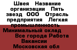 Швея › Название организации ­ Пять звезд, ООО › Отрасль предприятия ­ Легкая промышленность › Минимальный оклад ­ 20 000 - Все города Работа » Вакансии   . Московская обл.,Климовск г.